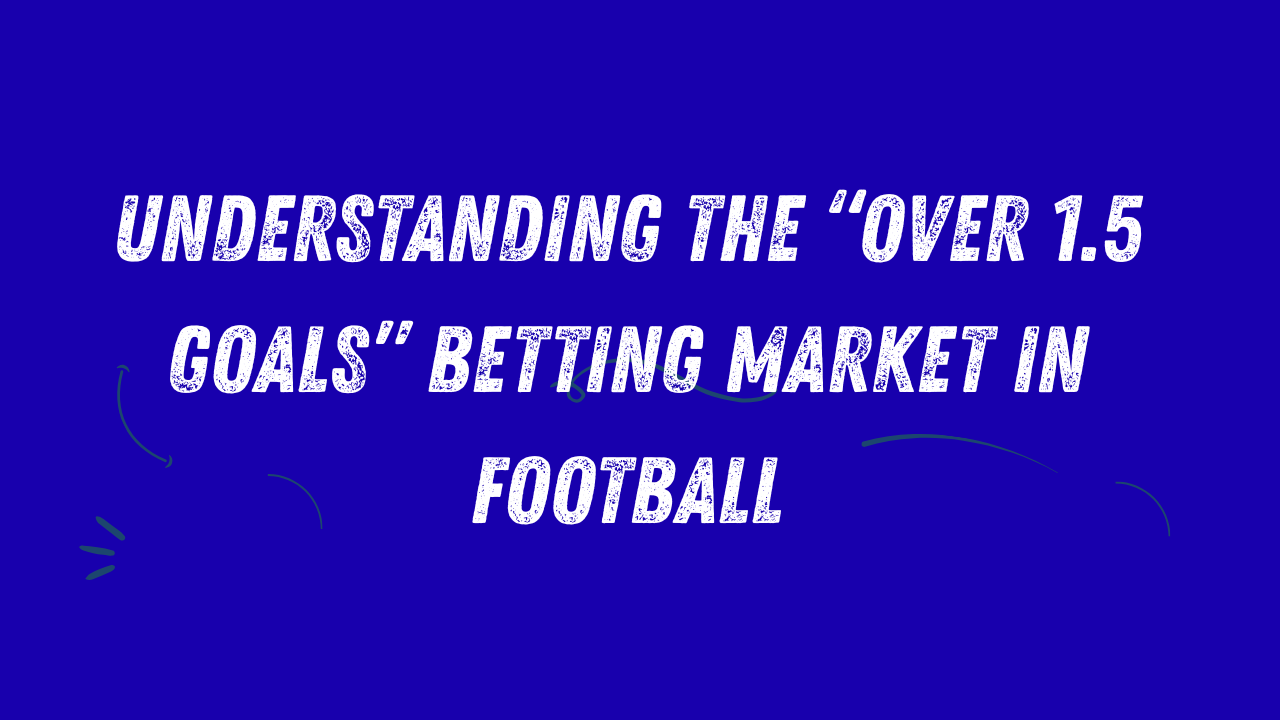 Understanding the “Over 1.5 Goals” Betting Market in Football