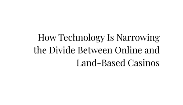 How Technology Is Narrowing the Divide Between Online and Land-Based Casinos