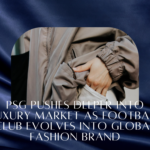 PSG pushes deeper into luxury market as football club evolves into global fashion brand